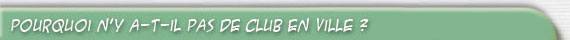 Pourquoi n'y a t'il pas de clubs en ville ?